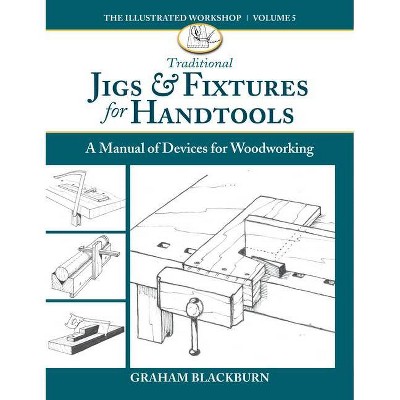 Traditional Jigs & Fixtures for Handtools - by  Graham Blackburn (Paperback)