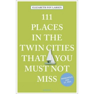 111 Places in the Twin Cities That You Must Not Miss - by  Elizabeth Foy Larsen (Paperback) - 1 of 1