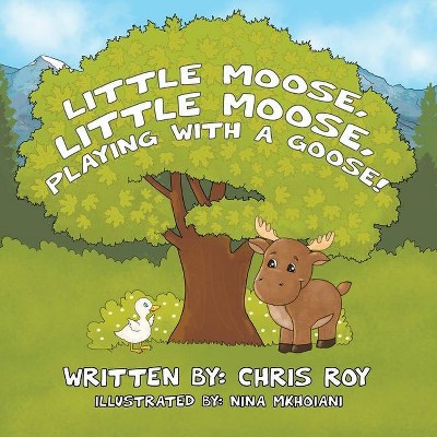 Little Moose, Little Moose, Playing With A Goose! - by  Chris Roy (Paperback)