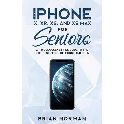 IPhone X, XR, XS, and XS Max for Seniors - (Tech for Seniors) by  Brian Norman (Paperback)