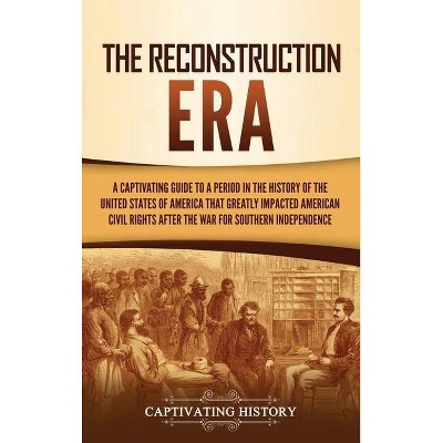 The Reconstruction Era - by  Captivating History (Hardcover)