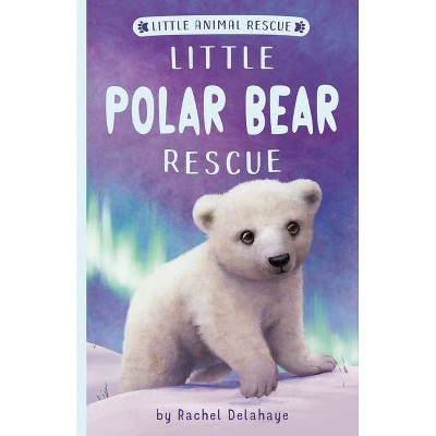 Little Polar Bear Rescue - (Little Animal Rescue) by  Rachel Delahaye (Paperback)