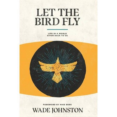 Let the Bird Fly - by  Wade Johnston (Paperback)