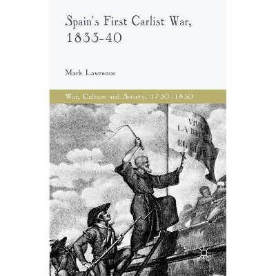 Spain's First Carlist War, 1833-40 - (War, Culture and Society, 1750-1850) by  M Lawrence (Hardcover)