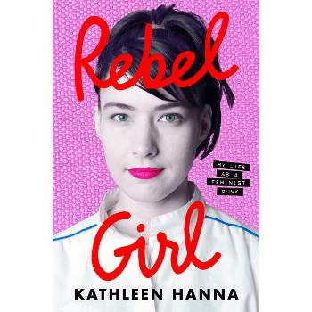Rebel Girl - by  Kathleen Hanna (Hardcover)