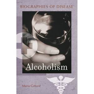 Alcoholism - (Biographies of Disease) by  Maria Gifford (Hardcover) - 1 of 1