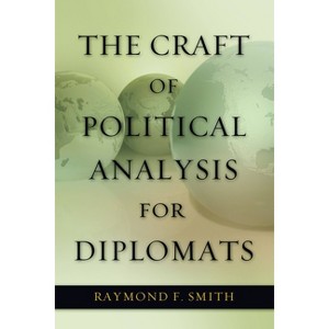 The Craft of Political Analysis for Diplomats - (ADST-DACOR Diplomats and Diplomacy) by  Raymond F Smith (Paperback) - 1 of 1
