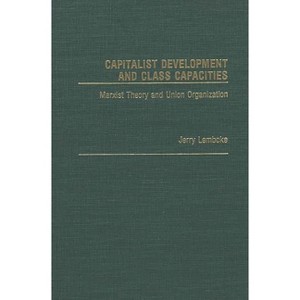 Capitalist Development and Class Capacities - (Contributions in Labor Studies) by  Jerry Lembcke (Hardcover) - 1 of 1