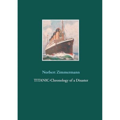 Titanic-Chronology of a Disaster - by  Norbert Zimmermann (Paperback)