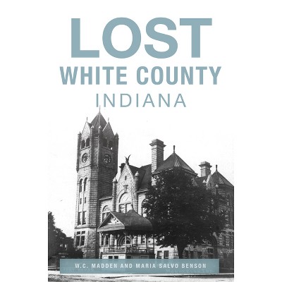 Lost White County, Indiana - by  W C Madden & Maria Salvo Benson (Paperback)