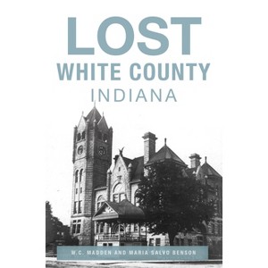 Lost White County, Indiana - by  W C Madden & Maria Salvo Benson (Paperback) - 1 of 1