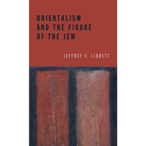 Orientalism and the Figure of the Jew - by  Jeffrey S Librett (Hardcover) - 1 of 1