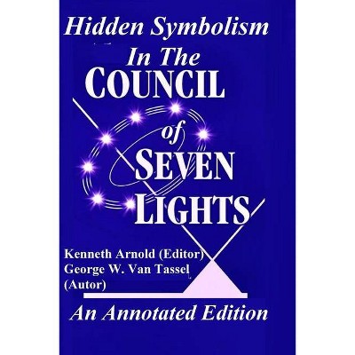 Hidden Symbolism In The COUNCIL OF THE SEVEN LIGHTS An Annotated Edition - by  George W Van Tassel & Kenneth Arnold (Paperback)