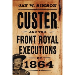 Custer and the Front Royal Executions of 1864 - by  Jay W Simson (Paperback) - 1 of 1