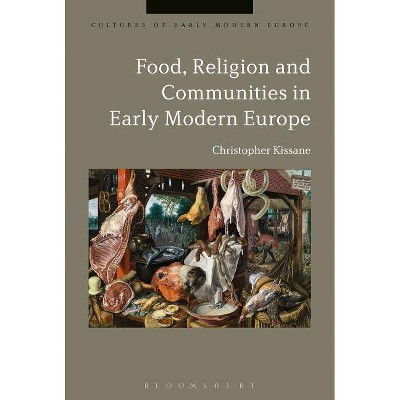 Food, Religion and Communities in Early Modern Europe - (Cultures of Early Modern Europe) by  Christopher Kissane (Paperback)