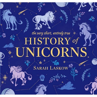 The Very Short, Entirely True History of Unicorns - by  Sarah Laskow (Hardcover)