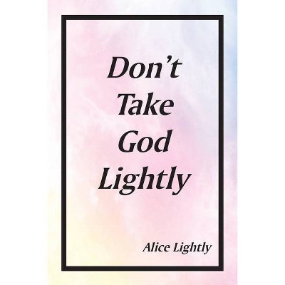 Don't Take God Lightly - by  Alice Lightly (Paperback)