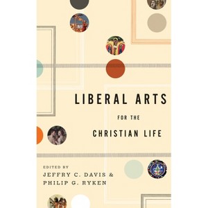 Liberal Arts for the Christian Life - by  Jeffry C Davis & Philip Graham Ryken (Paperback) - 1 of 1