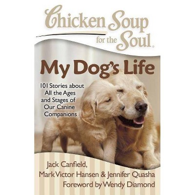 Chicken Soup for the Soul: My Dog's Life - by  Jack Canfield & Mark Victor Hansen & Jennifer Quasha (Paperback)