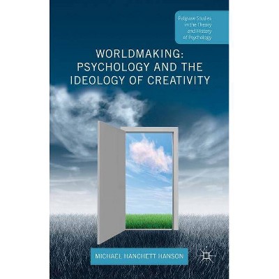 Worldmaking: Psychology and the Ideology of Creativity - (Palgrave Studies in the Theory and History of Psychology) by  Michael Hanchett Hanson