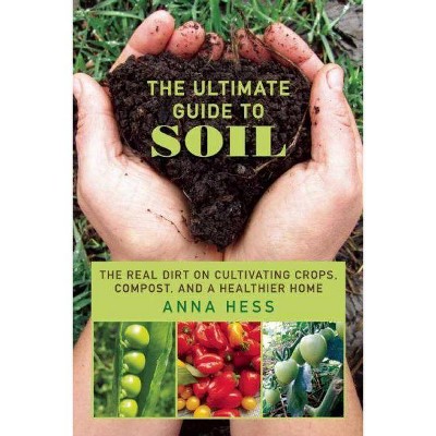 The Ultimate Guide to Soil - by  Anna Hess (Paperback)