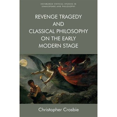 Revenge Tragedy and Classical Philosophy on the Early Modern Stage - (Edinburgh Critical Studies in Shakespeare and Philosophy) (Hardcover)