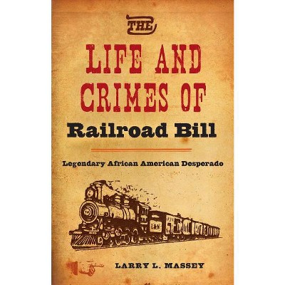 The Life and Crimes of Railroad Bill - by  Larry L Massey (Hardcover)