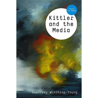 Kittler and the Media - (Theory and Media) by  Geoffrey Winthrop-Young (Paperback)