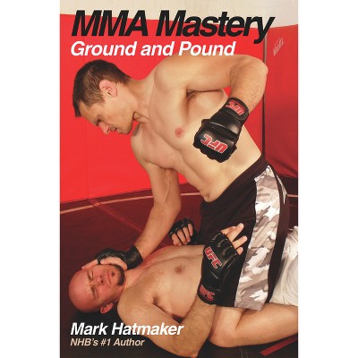Mma Mastery: Ground and Pound - (MMA Mastery) by  Mark Hatmaker (Paperback)