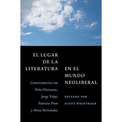 El Lugar de la Literatura En El Mundo Neoliberal - by  Pola Oloixarac & Jorge Volpi & Patricio Pron & Nona Fernández (Paperback)