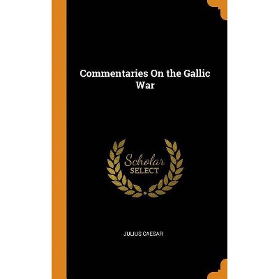 Commentaries On the Gallic War - by  Julius Caesar (Hardcover)