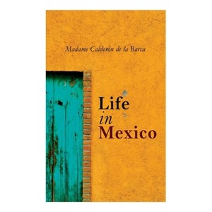 Life in Mexico - by  Madame Calderón de la Barca (Paperback) - 1 of 1