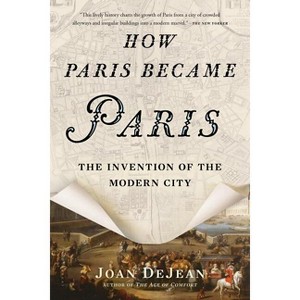 How Paris Became Paris - by  Joan Dejean (Paperback) - 1 of 1