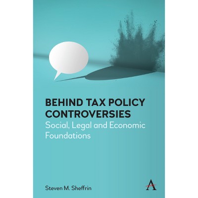 Behind Tax Policy Controversies - (Anthem Critical Introductions) by  Steven Sheffrin (Hardcover)