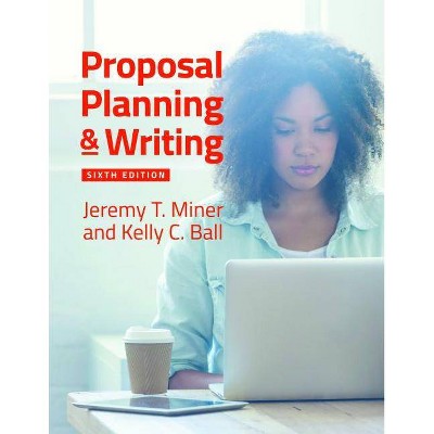 Proposal Planning & Writing - 6th Edition by  Jeremy T Miner & Kelly C Ball (Paperback)