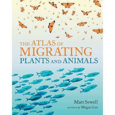 The Atlas of Migrating Plants and Animals - by  Megan Lee (Hardcover)
