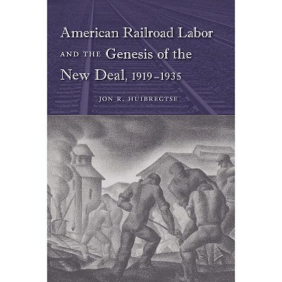 American Railroad Labor and the Genesis of the New Deal, 1919-1935 - (Working in the Americas) by  Jon R Huibregtse (Paperback)