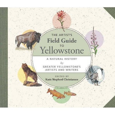 The Artist's Field Guide to Yellowstone - by  Katie Shepherd Christiansen (Hardcover)