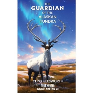 The Guardian of the Alaskan Tundra - (True Hunter) by  Clint Ellsworth (Paperback) - 1 of 1