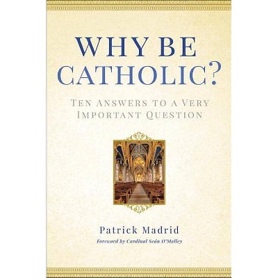 Why Be Catholic? - by  Patrick Madrid (Hardcover)