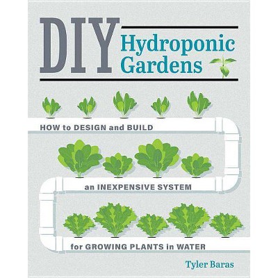 DIY Hydroponic Gardens - by  Tyler Baras (Paperback)