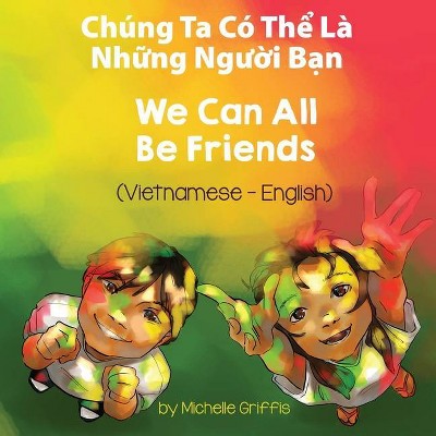 We Can All Be Friends (Vietnamese-English) - (Language Lizard Bilingual Living in Harmony) by  Michelle Griffis (Paperback)