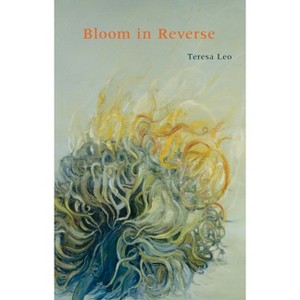 Bloom in Reverse - (Pitt Poetry) by  Teresa Leo (Paperback) - 1 of 1