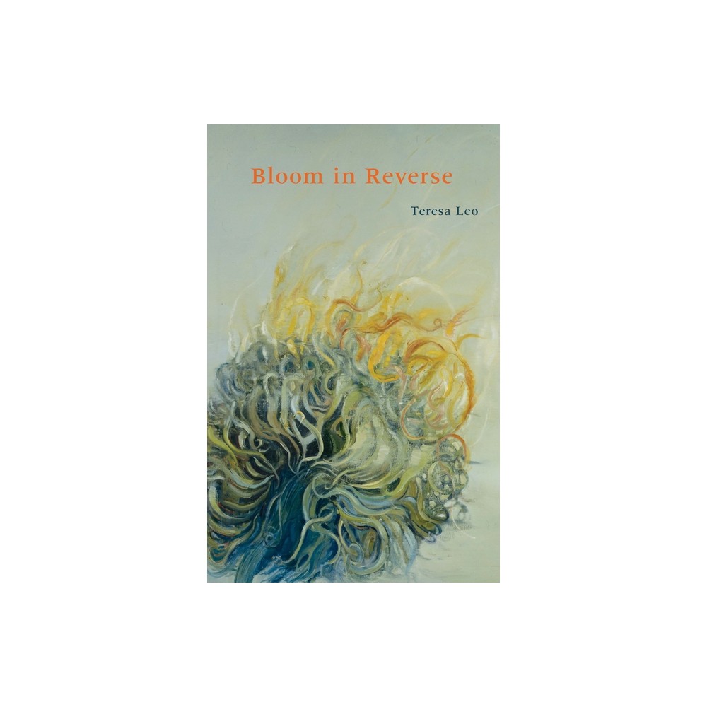 Bloom in Reverse - (Pitt Poetry) by Teresa Leo (Paperback)