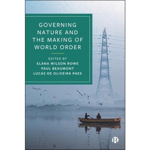 Governing Nature and the Making of World Order - by  Elana Wilson Rowe & Paul Beaumont & Lucas de Oliveira Paes (Paperback) - 1 of 1