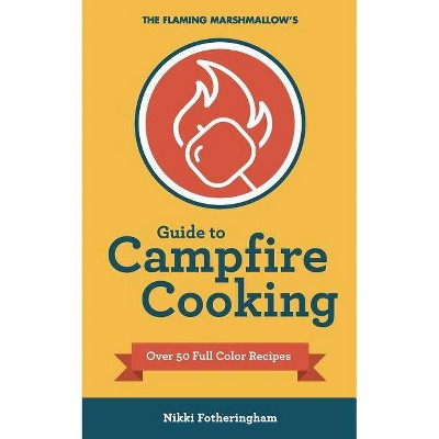 The Flaming Marshmallow's Guide to Campfire Cooking - by  Nikki Fotheringham (Paperback)