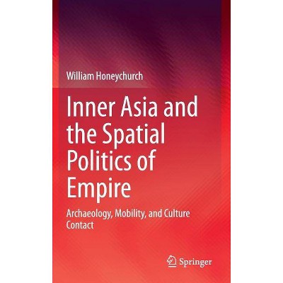 Inner Asia and the Spatial Politics of Empire - by  William Honeychurch (Hardcover)