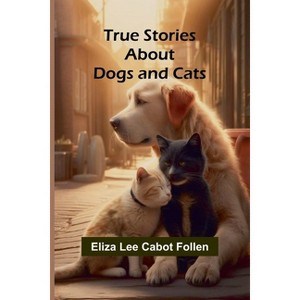 True Stories about Dogs and Cats - by  Eliza Lee Cabot Follen (Paperback) - 1 of 1