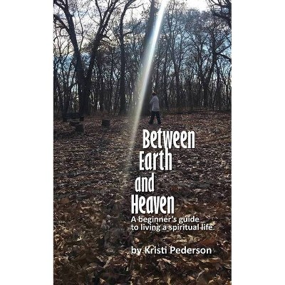 Between Earth and Heaven...a beginners guide to a spiritual life - by  Kristi J Pederson (Paperback)