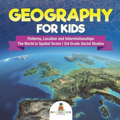 Geography for Kids - Patterns, Location and Interrelationships - The World in Spatial Terms - 3rd Grade Social Studies - by  Baby Professor